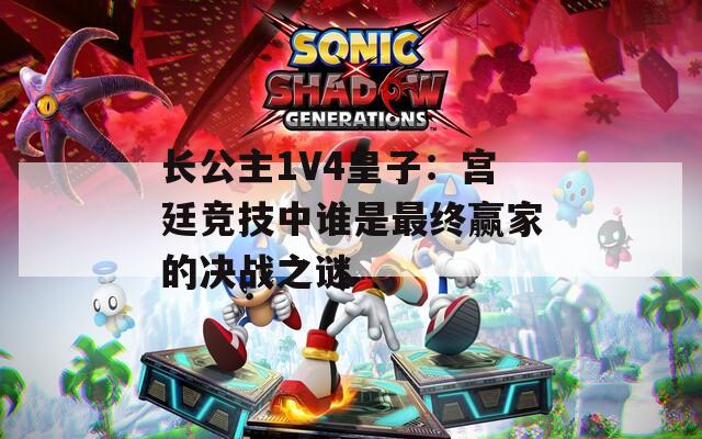 长公主1V4皇子：宫廷竞技中谁是最终赢家的决战之谜  第1张