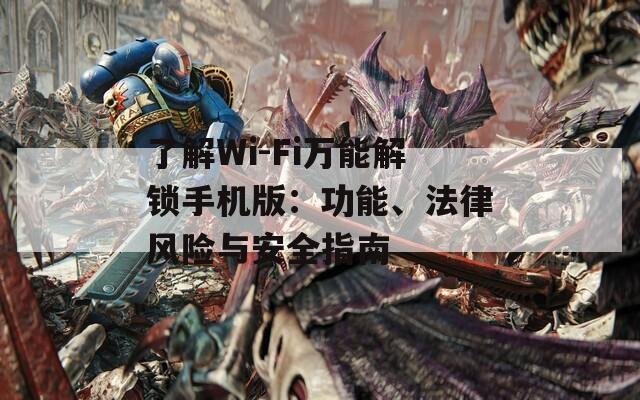 了解Wi-Fi万能解锁手机版：功能、法律风险与安全指南  第1张