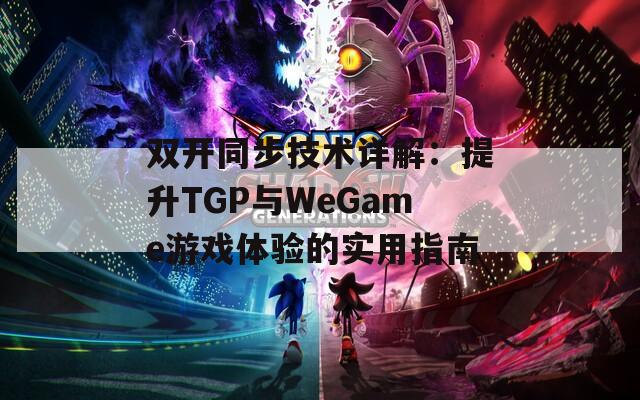 双开同步技术详解：提升TGP与WeGame游戏体验的实用指南  第1张