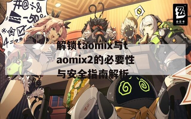 解锁taomix与taomix2的必要性与安全指南解析  第1张