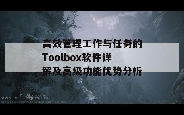 高效管理工作与任务的Toolbox软件详解及高级功能优势分析  第1张