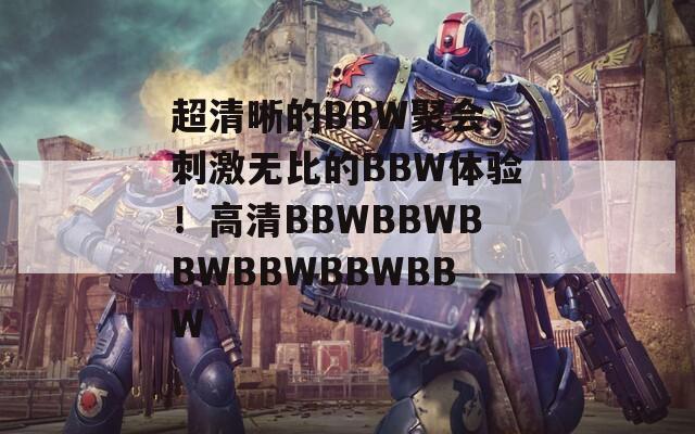 超清晰的BBW聚会，刺激无比的BBW体验！高清BBWBBWBBWBBWBBWBBW  第1张
