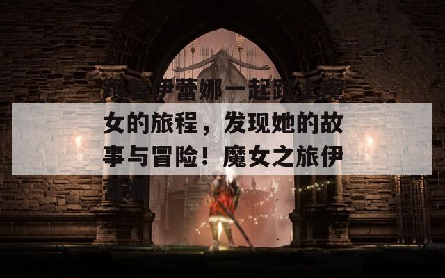 跟着伊蕾娜一起踏上魔女的旅程，发现她的故事与冒险！魔女之旅伊蕾娜