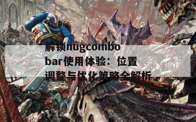 解锁nugcombobar使用体验：位置调整与优化策略全解析  第1张