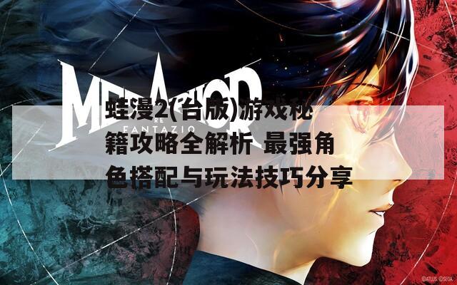 蛙漫2(台版)游戏秘籍攻略全解析 最强角色搭配与玩法技巧分享  第1张