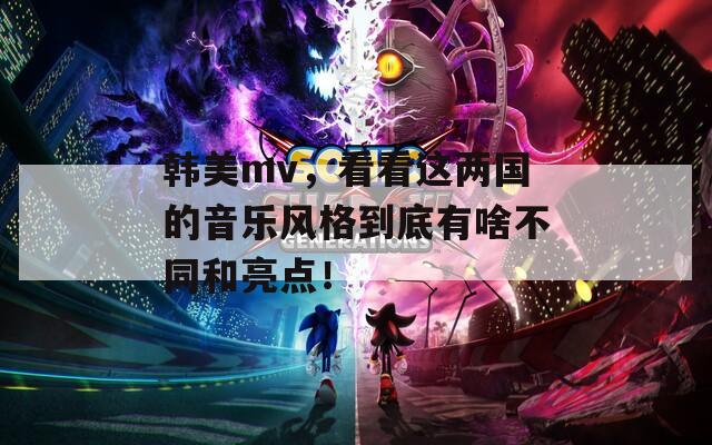 韩美mv，看看这两国的音乐风格到底有啥不同和亮点！  第1张