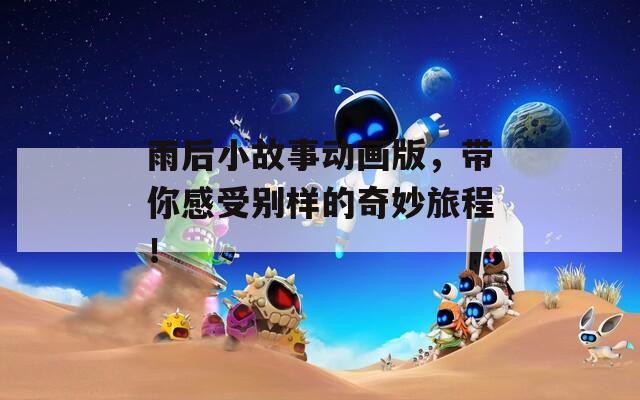雨后小故事动画版，带你感受别样的奇妙旅程！  第1张