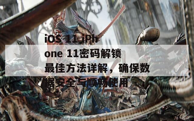iOS 11 iPhone 11密码解锁最佳方法详解，确保数据安全与顺畅使用  第1张