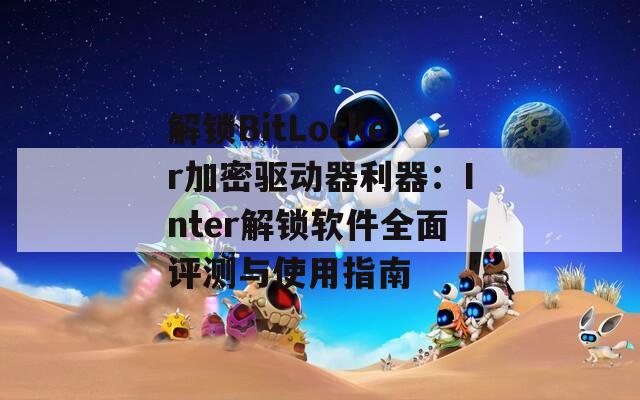 解锁BitLocker加密驱动器利器：Inter解锁软件全面评测与使用指南  第1张