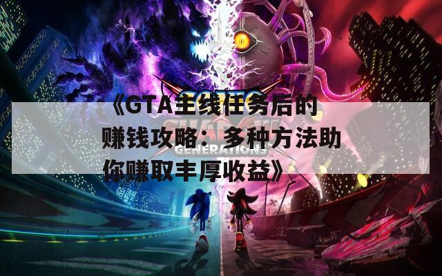 《GTA主线任务后的赚钱攻略：多种方法助你赚取丰厚收益》  第1张