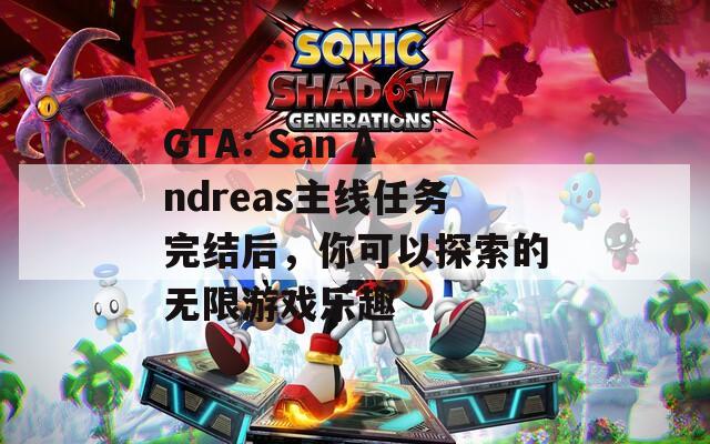 GTA: San Andreas主线任务完结后，你可以探索的无限游戏乐趣  第1张