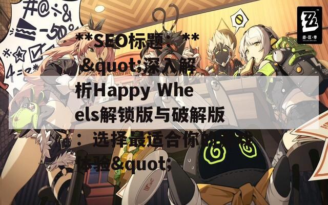 **SEO标题：** &quot;深入解析Happy Wheels解锁版与破解版：选择最适合你的游戏体验&quot;