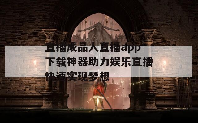 直播成品人直播app下载神器助力娱乐直播快速实现梦想  第1张