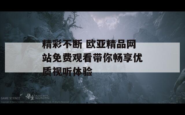 精彩不断 欧亚精品网站免费观看带你畅享优质视听体验  第1张