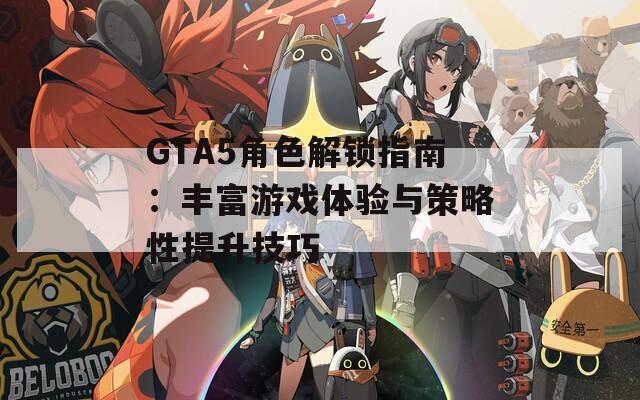 GTA5角色解锁指南：丰富游戏体验与策略性提升技巧  第1张