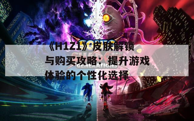 《H1Z1》皮肤解锁与购买攻略：提升游戏体验的个性化选择