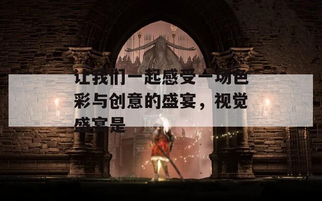 让我们一起感受一场色彩与创意的盛宴，视觉盛宴是  第1张