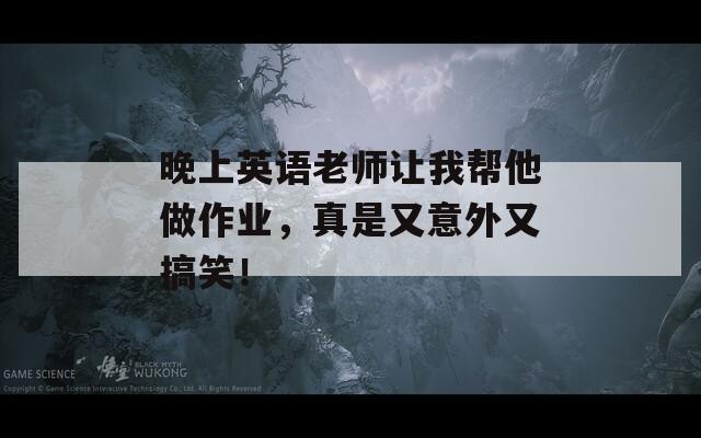 晚上英语老师让我帮他做作业，真是又意外又搞笑！