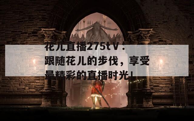 花儿直播275tⅤ：跟随花儿的步伐，享受最精彩的直播时光！  第1张