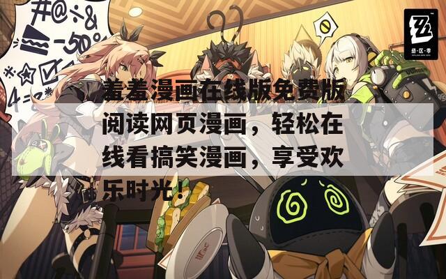 羞羞漫画在线版免费版阅读网页漫画，轻松在线看搞笑漫画，享受欢乐时光！  第1张
