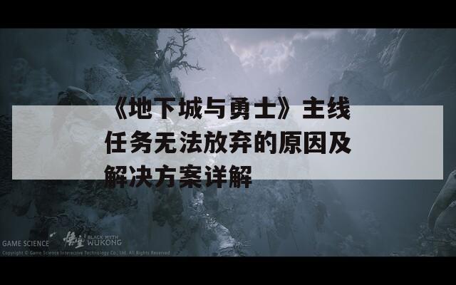 《地下城与勇士》主线任务无法放弃的原因及解决方案详解  第1张