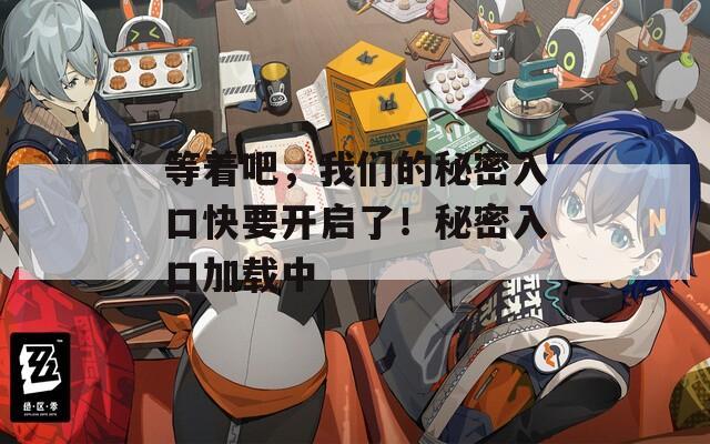 等着吧，我们的秘密入口快要开启了！秘密入口加载中  第1张