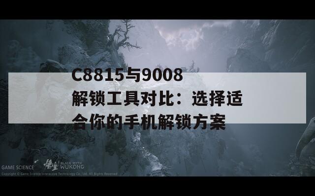 C8815与9008解锁工具对比：选择适合你的手机解锁方案  第1张