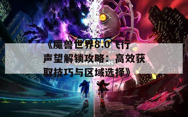 《魔兽世界8.0飞行声望解锁攻略：高效获取技巧与区域选择》  第1张