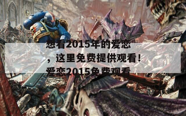 想看2015年的爱恋，这里免费提供观看！爱恋2015免费观看  第1张