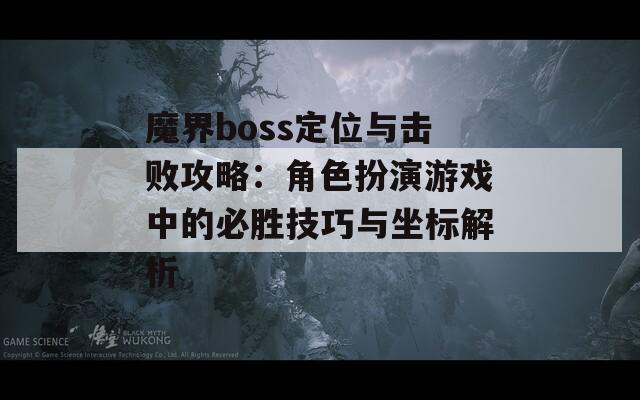 魔界boss定位与击败攻略：角色扮演游戏中的必胜技巧与坐标解析  第1张