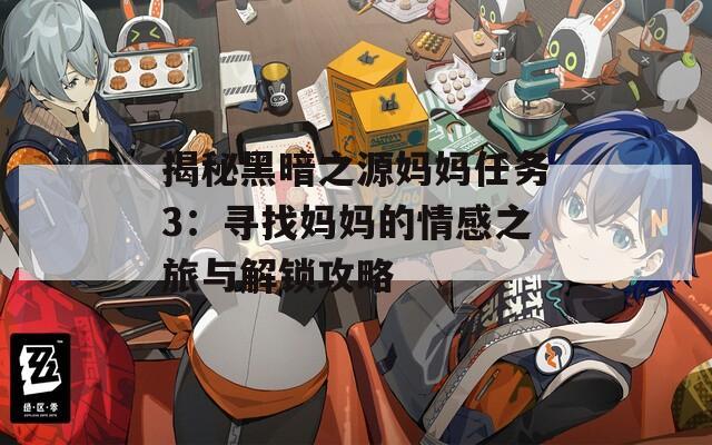 揭秘黑暗之源妈妈任务3：寻找妈妈的情感之旅与解锁攻略  第1张