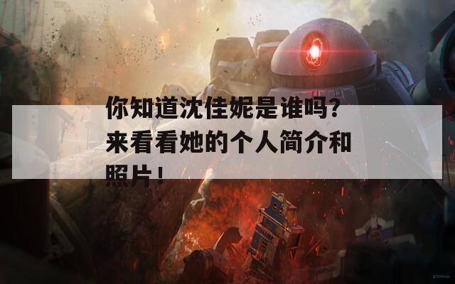 你知道沈佳妮是谁吗？来看看她的个人简介和照片！  第1张