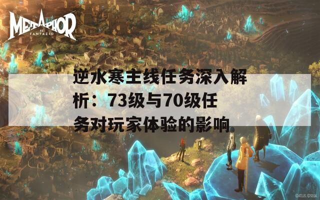 逆水寒主线任务深入解析：73级与70级任务对玩家体验的影响  第1张