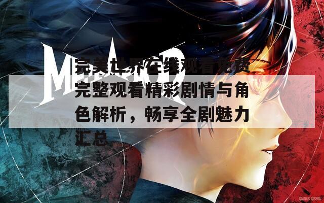 完美世界在线观看免费完整观看精彩剧情与角色解析，畅享全剧魅力汇总  第1张