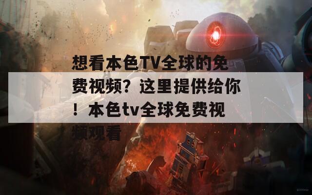 想看本色TV全球的免费视频？这里提供给你！本色tv全球免费视频观看