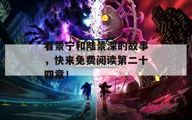 看景宁和陆景深的故事，快来免费阅读第二十四章！  第1张