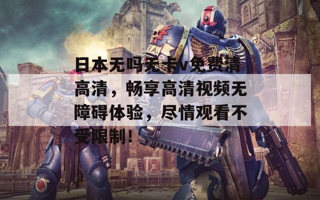 日本无吗无卡v免费清高清，畅享高清视频无障碍体验，尽情观看不受限制！  第1张