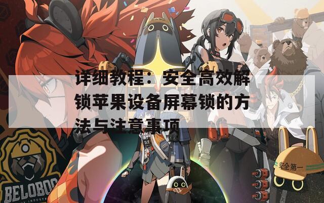 详细教程：安全高效解锁苹果设备屏幕锁的方法与注意事项  第1张