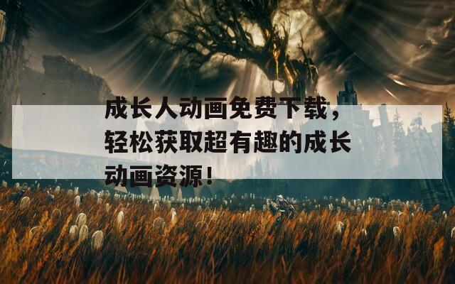 成长人动画免费下载，轻松获取超有趣的成长动画资源！  第1张