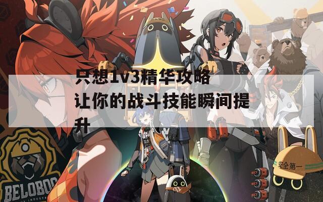 只想1v3精华攻略 让你的战斗技能瞬间提升  第1张