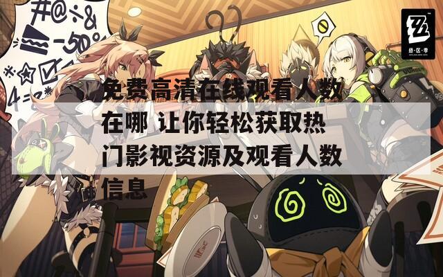 免费高清在线观看人数在哪 让你轻松获取热门影视资源及观看人数信息  第1张