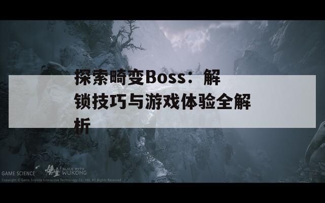 探索畸变Boss：解锁技巧与游戏体验全解析  第1张