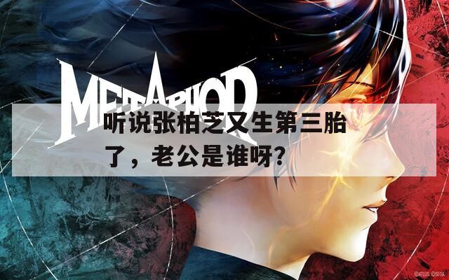 听说张柏芝又生第三胎了，老公是谁呀？  第1张