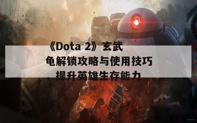《Dota 2》玄武龟解锁攻略与使用技巧，提升英雄生存能力  第1张