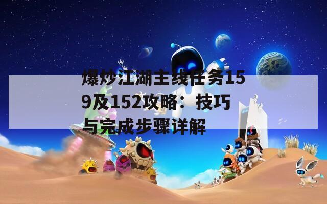 爆炒江湖主线任务159及152攻略：技巧与完成步骤详解  第1张