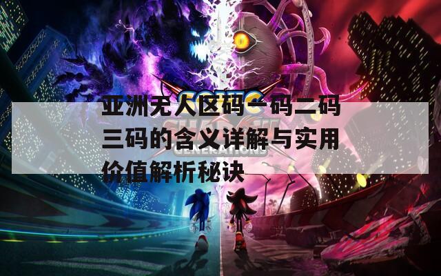 亚洲无人区码一码二码三码的含义详解与实用价值解析秘诀  第1张