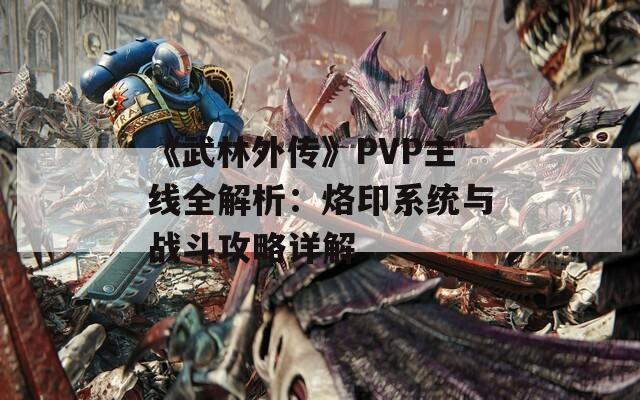 《武林外传》PVP主线全解析：烙印系统与战斗攻略详解  第1张
