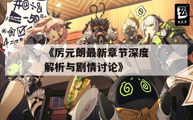 《厉元朗最新章节深度解析与剧情讨论》  第1张