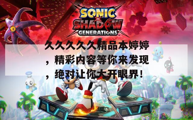久久久久久精品本婷婷，精彩内容等你来发现，绝对让你大开眼界！  第1张