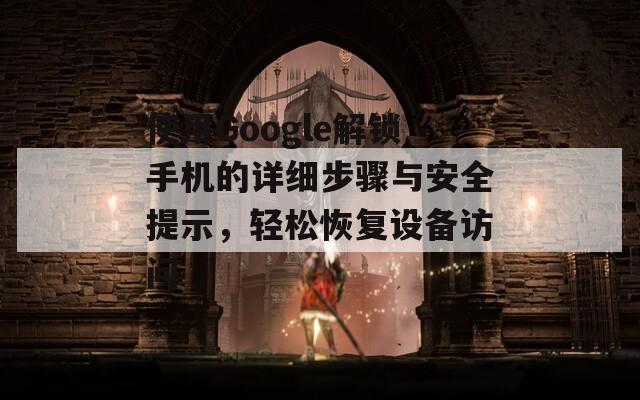 使用Google解锁手机的详细步骤与安全提示，轻松恢复设备访问